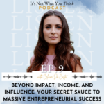 It's Not What You Think Beyond Impact, Income, and Influence: Your Secret Sauce To Massive Entrepreneurial Success | Ep 9