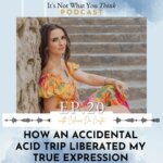 How an Accidental Acid Trip Liberated My True Expression | Ep 20