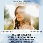 It's Not What You Think Coming Home to Myself: Lessons from a Year and 9 Months of Abstaining from Sex | Ep 33