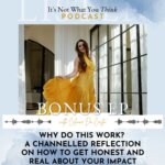 It's Not What You Think Why Do This Work? A Channelled Reflection On How to Get Honest and Real About Your Impact | BONUS