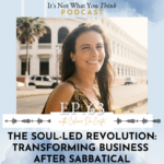 It's Not What You Think The Soul-Led Revolution: Transforming Business After Sabbatical | Ep 63